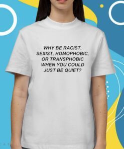 Why Be Racist Sexist Homophobic Shirt