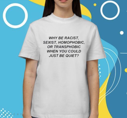 Why Be Racist Sexist Homophobic Shirt