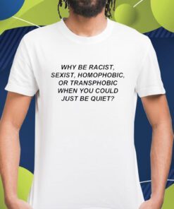 Why Be Racist Sexist Homophobic Shirt