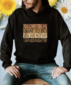 You Can’t Tell Me What To Do You Are Not My Granddaughter Shirt