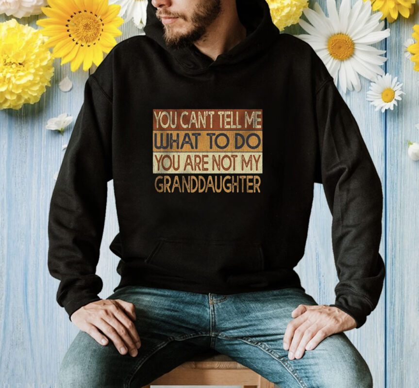 You Can’t Tell Me What To Do You Are Not My Granddaughter Shirt