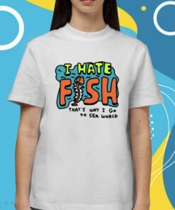 Zoebread I Hate Fish That's Why I Go To Sea World Shirt