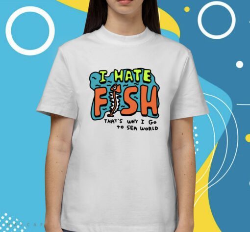 Zoebread I Hate Fish That's Why I Go To Sea World Shirt