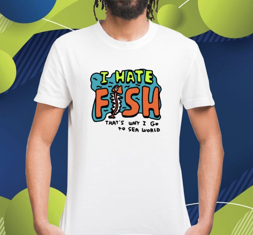 Zoebread I Hate Fish That's Why I Go To Sea World Shirt