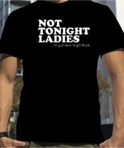 Not Tonight Ladie I’m Just Here To Get Drunk Gift Shirt