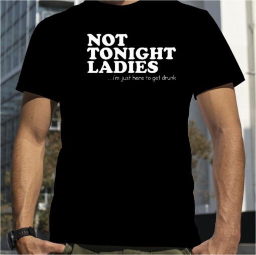 Not Tonight Ladie I’m Just Here To Get Drunk Gift Shirt