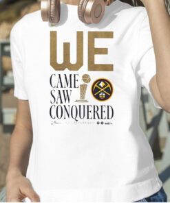 We Came Saw Conquered Denver Nuggets 2023 Nba Finals Champions Tee Shirt