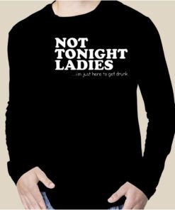 Not Tonight Ladie I’m Just Here To Get Drunk Gift Shirt