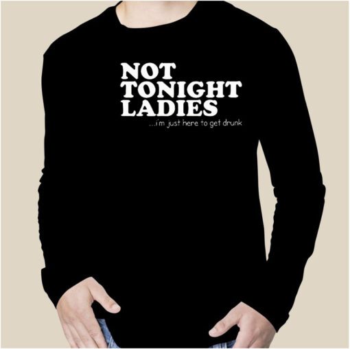 Not Tonight Ladie I’m Just Here To Get Drunk Gift Shirt