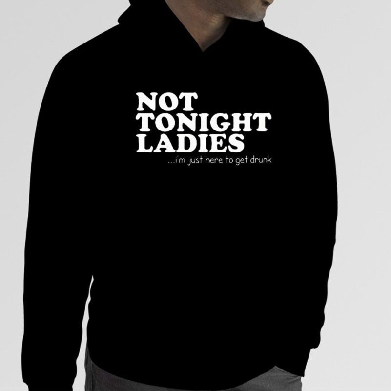 Not Tonight Ladie I’m Just Here To Get Drunk Gift Shirt