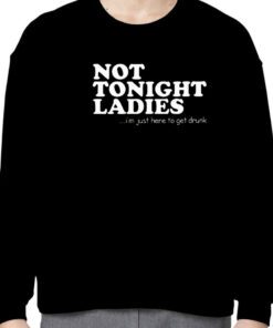 Not Tonight Ladie I’m Just Here To Get Drunk Gift Shirt