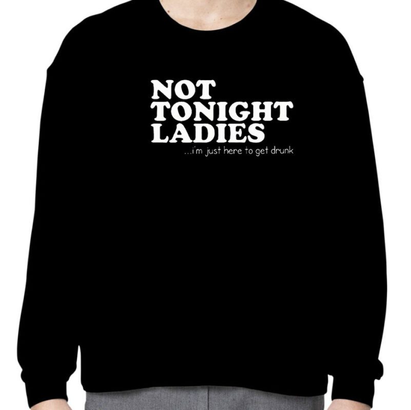 Not Tonight Ladie I’m Just Here To Get Drunk Gift Shirt