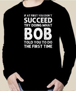 If At First You Don’t Succeed Try Doing What Bob 2023 Shirt