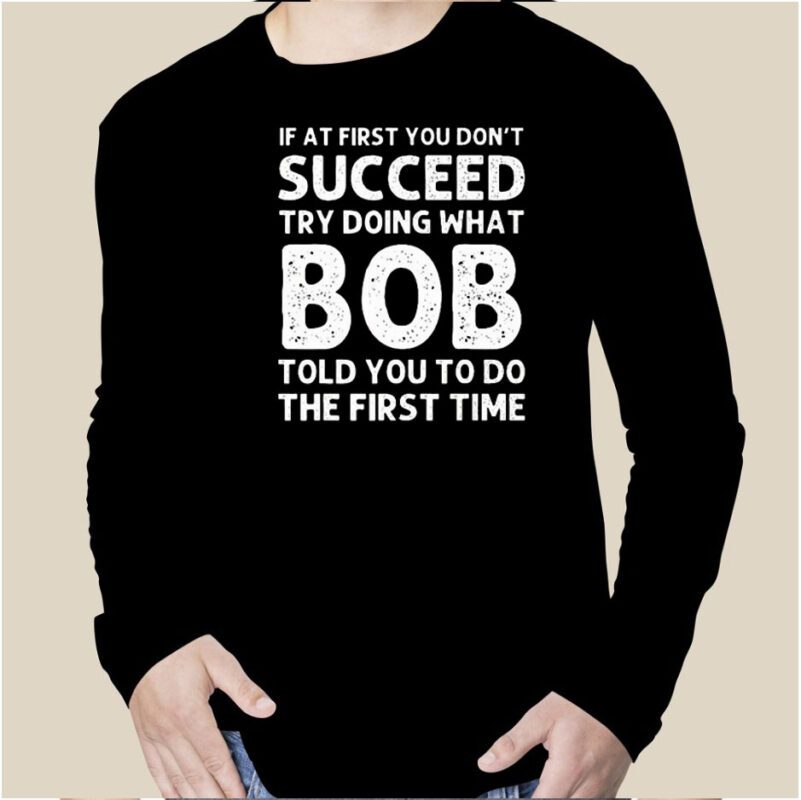 If At First You Don’t Succeed Try Doing What Bob 2023 Shirt