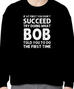 If At First You Don’t Succeed Try Doing What Bob 2023 Shirt