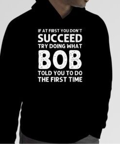 If At First You Don’t Succeed Try Doing What Bob 2023 Shirt