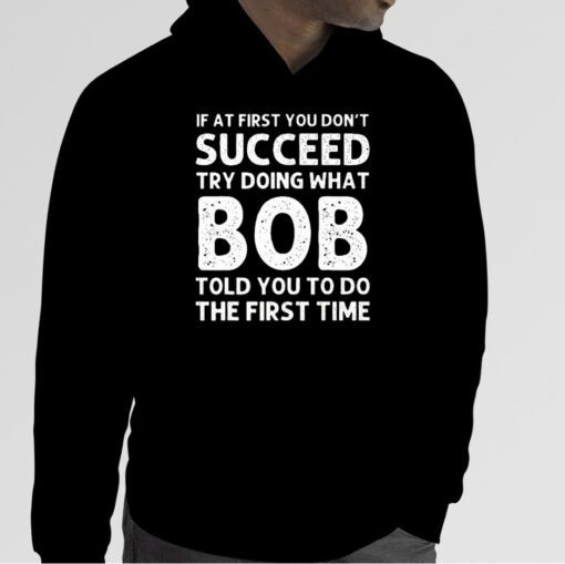 If At First You Don’t Succeed Try Doing What Bob 2023 Shirt