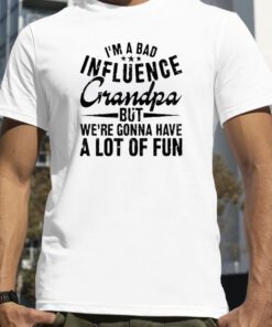 I’m A Bad Influence Grandpa But We’Re Gonna Have A Lot Of Fun Classic Shirt