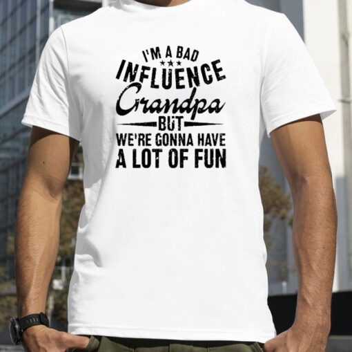 I’m A Bad Influence Grandpa But We’Re Gonna Have A Lot Of Fun Classic Shirt