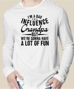 I’m A Bad Influence Grandpa But We’Re Gonna Have A Lot Of Fun Classic Shirt