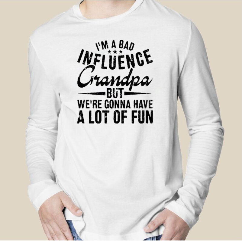 I’m A Bad Influence Grandpa But We’Re Gonna Have A Lot Of Fun Classic Shirt