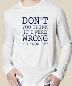 Don’t You Think If I Were Wrong I’d Know It TShirt