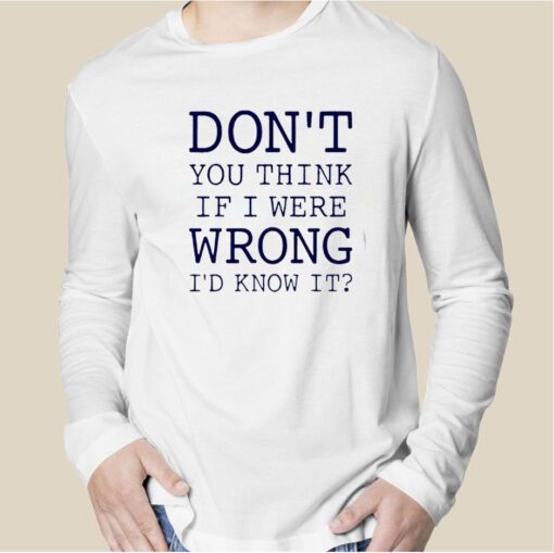 Don’t You Think If I Were Wrong I’d Know It TShirt