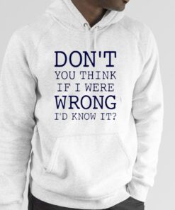 Don’t You Think If I Were Wrong I’d Know It TShirt