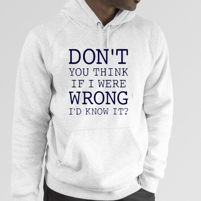 Don’t You Think If I Were Wrong I’d Know It TShirt