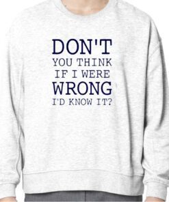 Don’t You Think If I Were Wrong I’d Know It TShirt