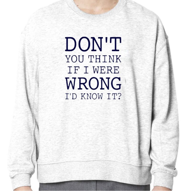 Don’t You Think If I Were Wrong I’d Know It TShirt