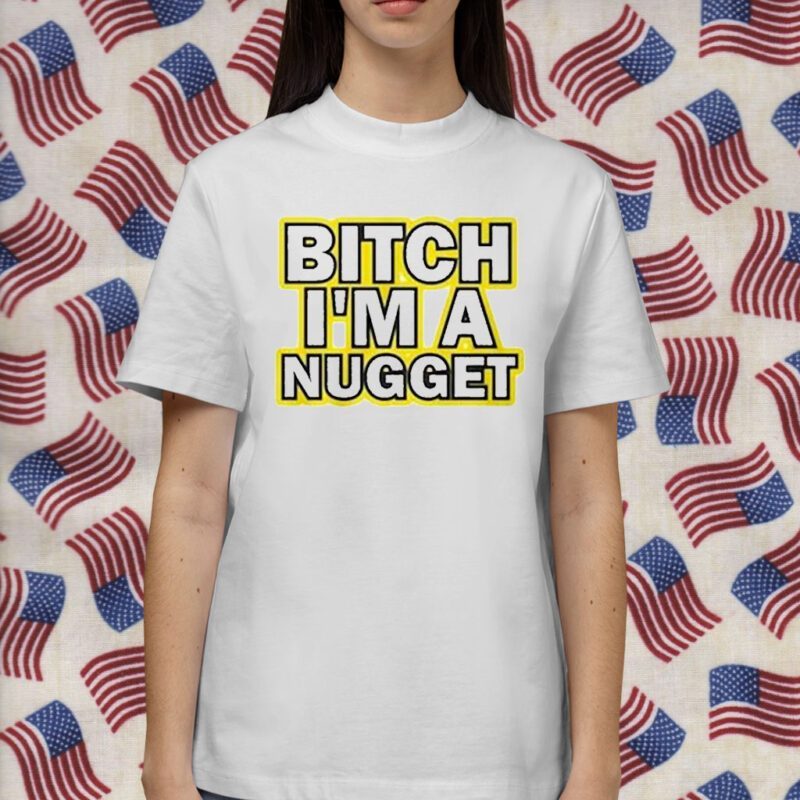 Bitch I’m A Nugget TShirt