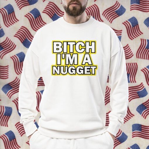 Bitch I’m A Nugget TShirt