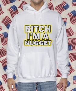 Bitch I’m A Nugget TShirt