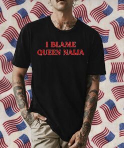 I Blame Queen Naija Tee Shirt