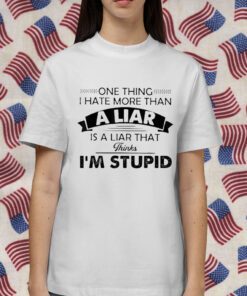 One Thing I Hate More Than A Liar Is A Liar That Thinks Shirt