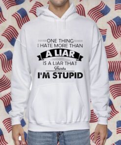 One Thing I Hate More Than A Liar Is A Liar That Thinks Shirt