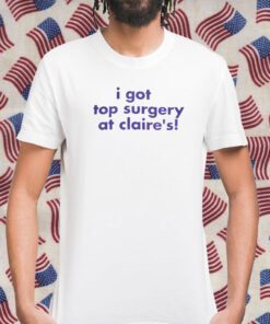 I Got Top Surgery At Claire’s Gift Shirts