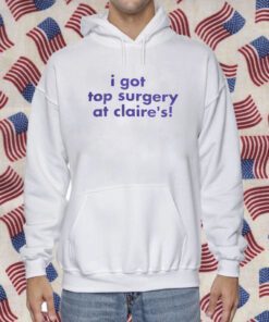 I Got Top Surgery At Claire’s Gift Shirts