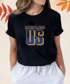 Acknowledge Us Shirt