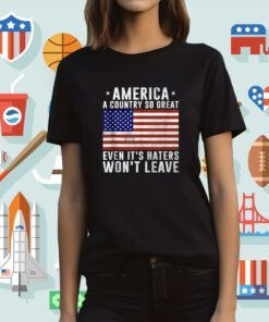 America a country so great even it's Haters Won't Leave Shirt