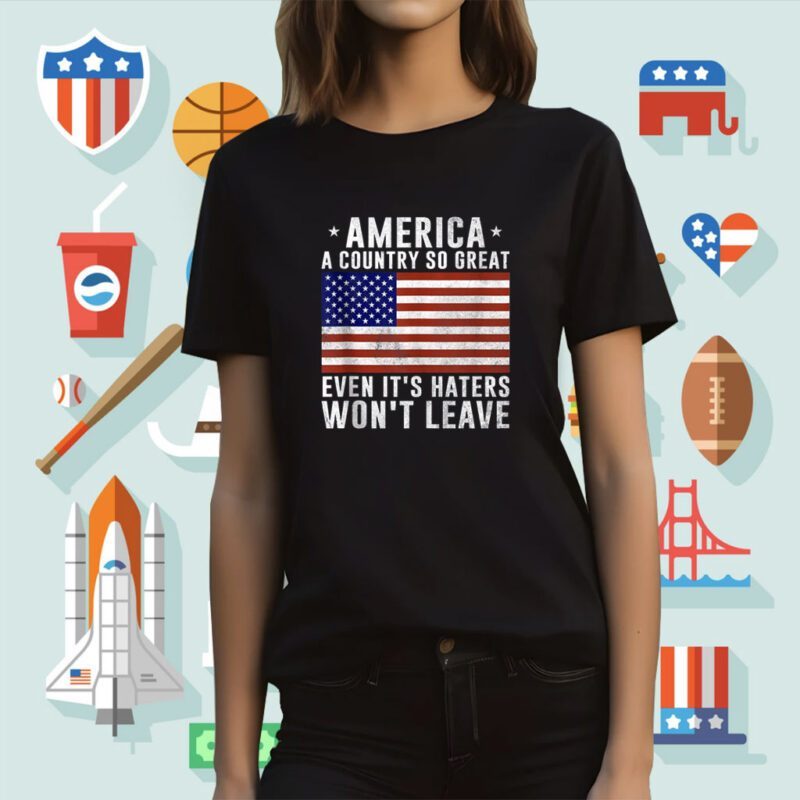 America a country so great even it's Haters Won't Leave Shirt