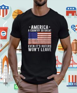 America a country so great even it's Haters Won't Leave Shirt