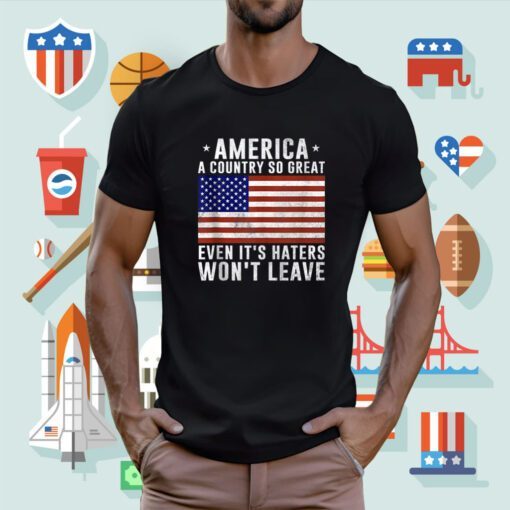 America a country so great even it's Haters Won't Leave Shirt