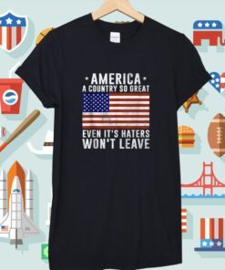 America a country so great even it's Haters Won't Leave Shirt