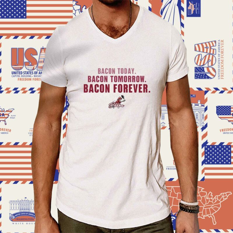 Bacon Today Bacon Tomorrow Bacon Forever Tee Shirt