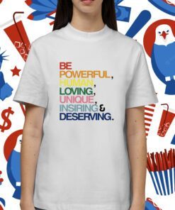 Be Powerful Human Loving Unique Inspiring Deserving Pride Shirt