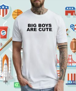 Big Boys Are Cute T-Shirt