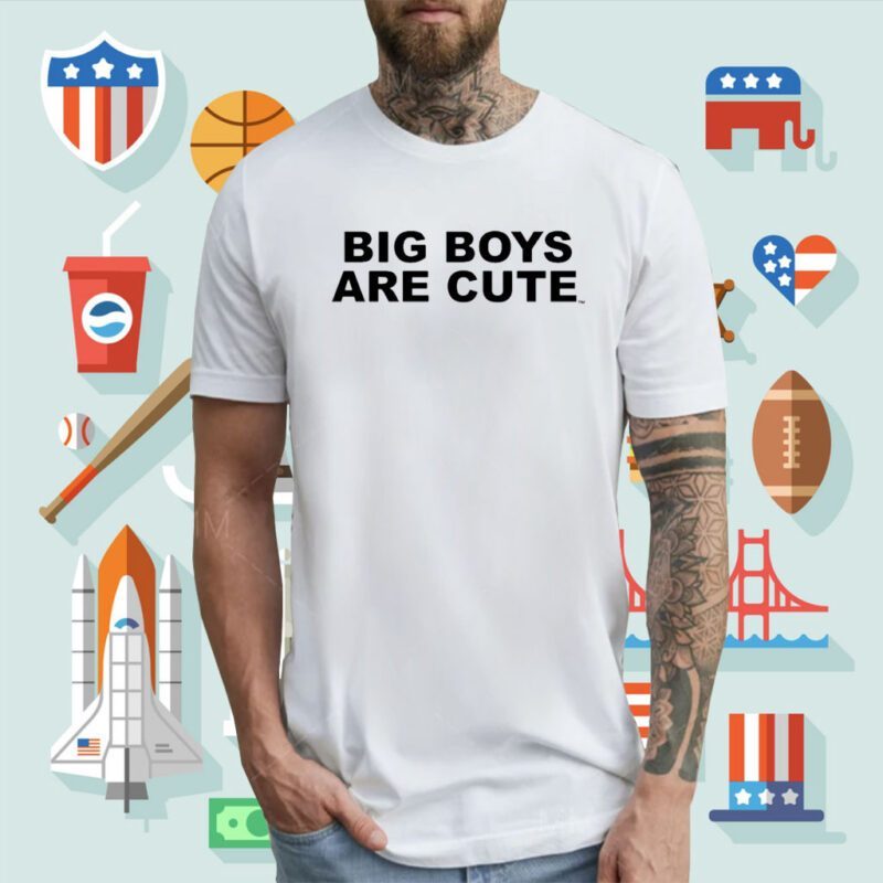 Big Boys Are Cute T-Shirt