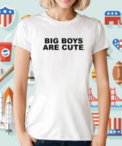 Big Boys Are Cute T-Shirt